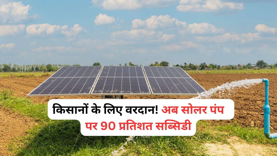 Solar Pump Subsidy: किसानों के लिए वरदान! अब सोलर पंप पर 90 प्रतिशत सब्सिडी, यहाँ करें अप्लाइ