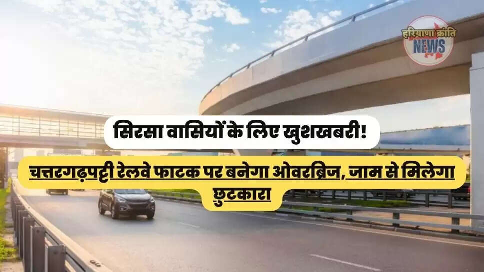 चत्तरगढ़पट्टी रेलवे फाटक पर बनेगा ओवरब्रिज, जाम से मिलेगा छुटकारा