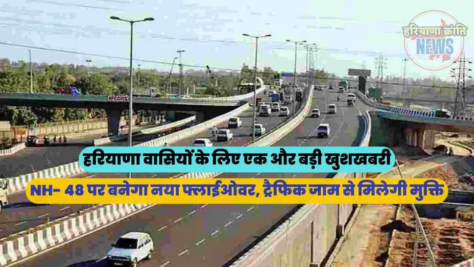 NH- 48 पर बनेगा नया फ्लाईओवर, ट्रैफिक जाम से मिलेगी मुक्ति