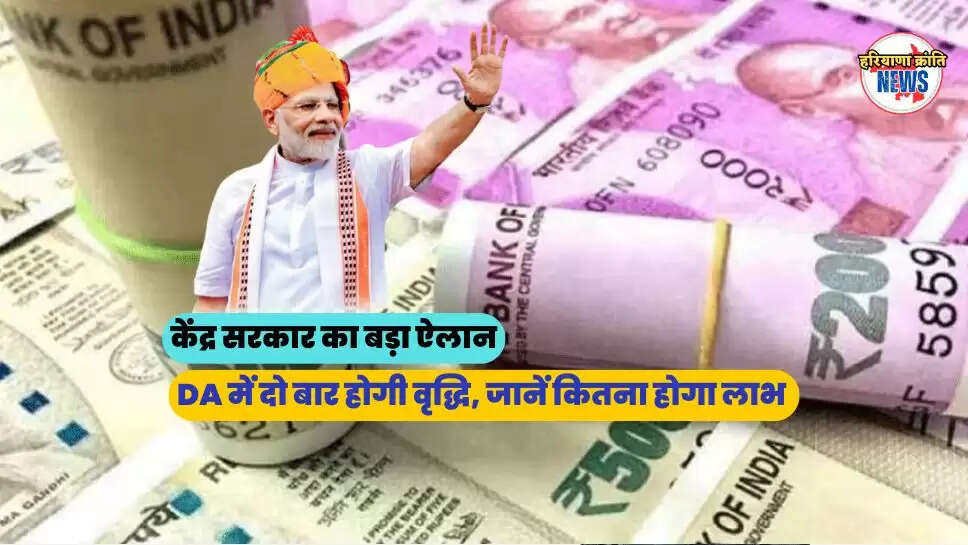 केंद्र सरकार का बड़ा ऐलान, DA में दो बार होगी वृद्धि, जानें कितना होगा लाभ