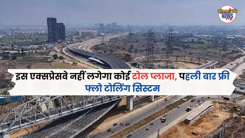 इस एक्सप्रेसवे नहीं लगेगा कोई टोल प्लाजा, पहली बार फ्री फ्लो टोलिंग सिस्टम