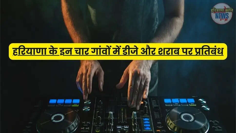 हरियाणा के इन चार गांवों में डीजे और शराब पर प्रतिबंध