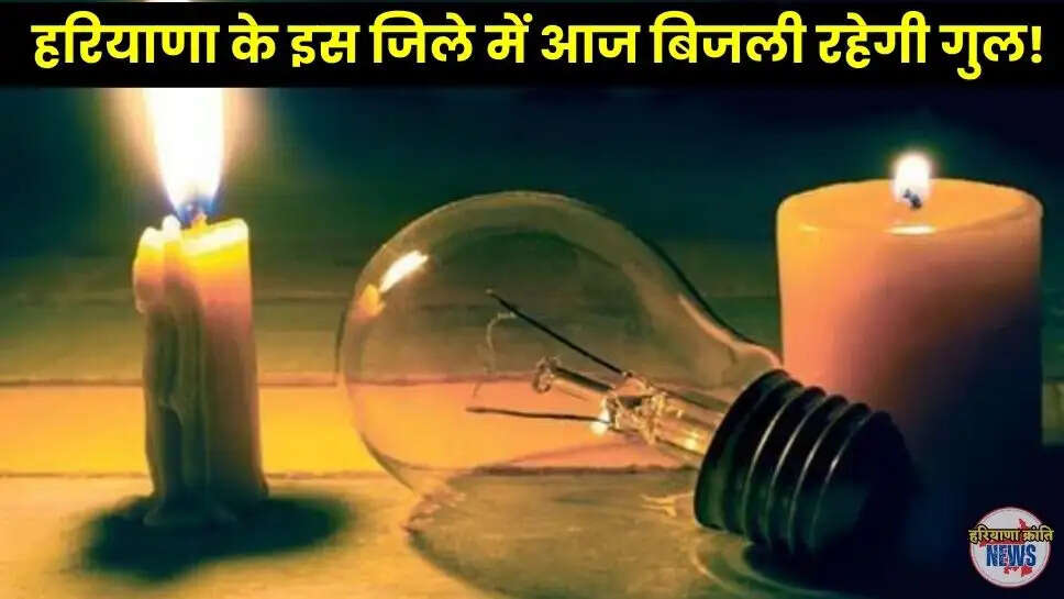 हरियाणा के इस जिले में आज बिजली रहेगी गुल!