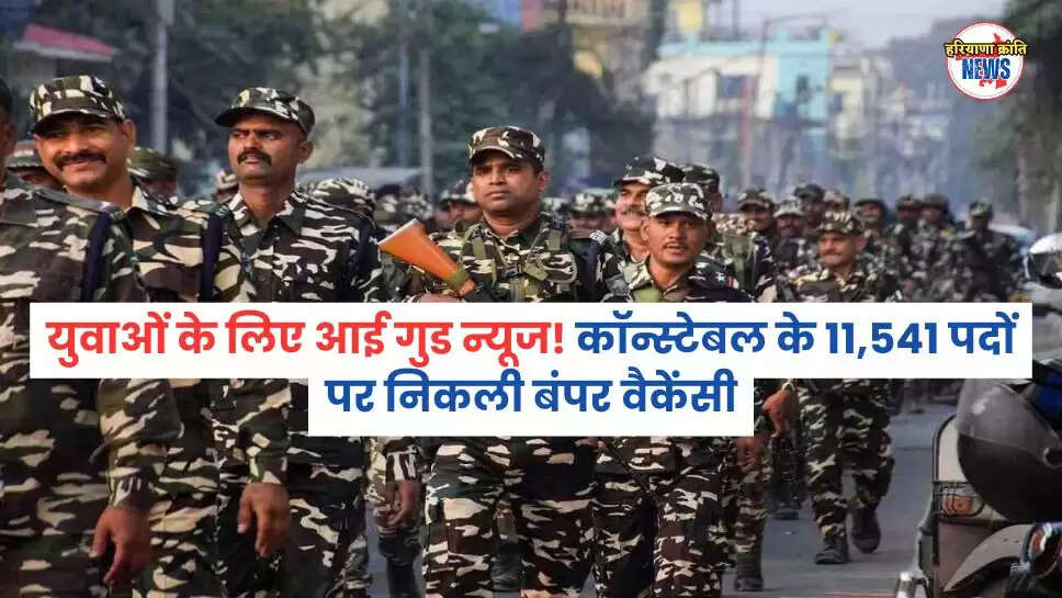 युवाओं के लिए आई गुड न्यूज! कॉन्स्टेबल के 11,541 पदों पर निकली बंपर वैकेंसी