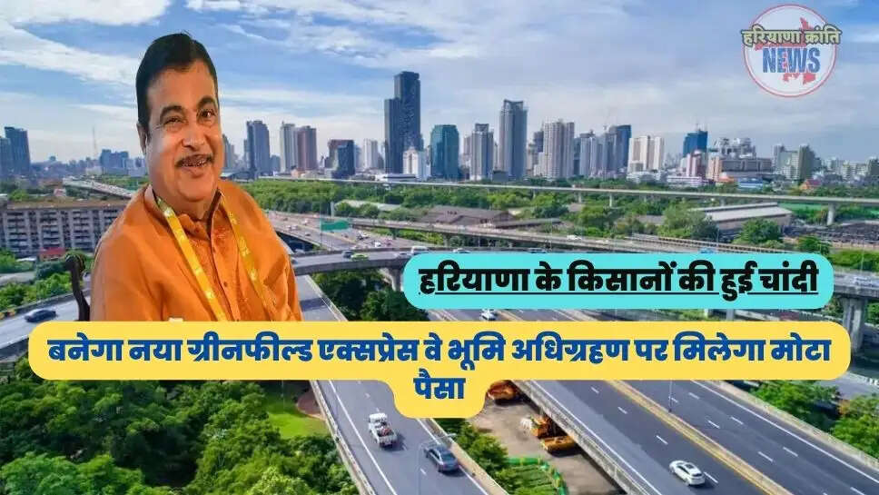 बनेगा नया ग्रीनफील्ड एक्सप्रेस वे भूमि अधिग्रहण पर मिलेगा मोटा पैसा