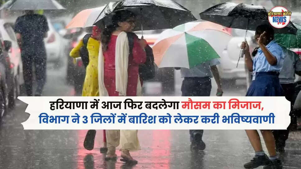 हरियाणा में आज फिर बदलेगा मौसम का मिजाज, विभाग ने 3 जिलों में बारिश को लेकर करी भविष्यवाणी