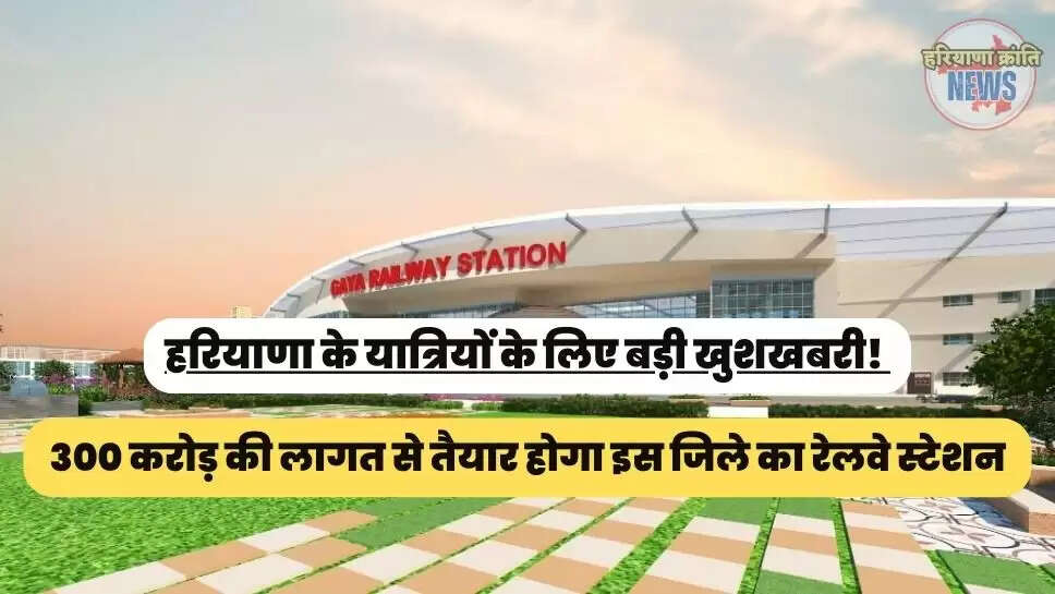 300 करोड़ की लागत से तैयार होगा इस जिले का रेलवे स्टेशन