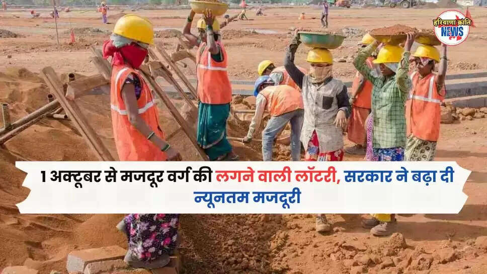 1 अक्टूबर से मजदूर वर्ग की लगने वाली लॉटरी, सरकार ने बढ़ा दी न्यूनतम मजदूरी
