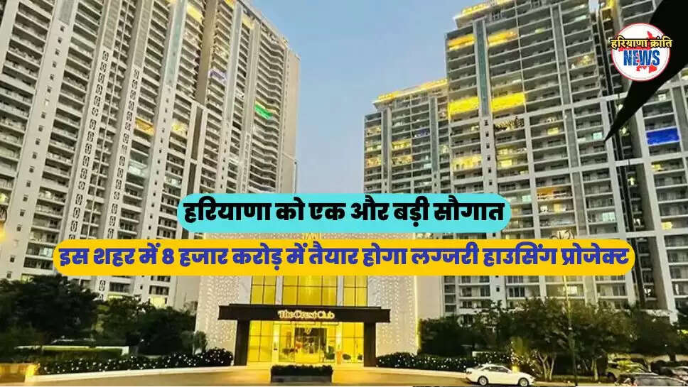 इस शहर में 8 हजार करोड़ में तैयार होगा लग्जरी हाउसिंग प्रोजेक्ट